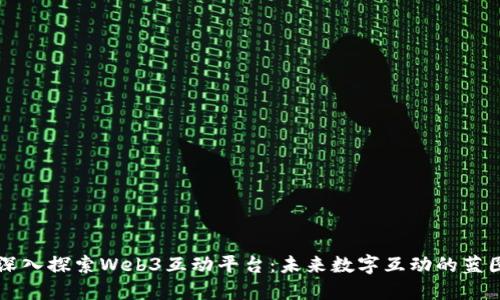 深入探索Web3互动平台：未来数字互动的蓝图