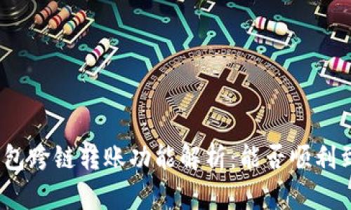 tp钱包跨链转账功能解析：能否顺利到账？