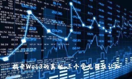 揭开Web3的真相：三个常见错误认知