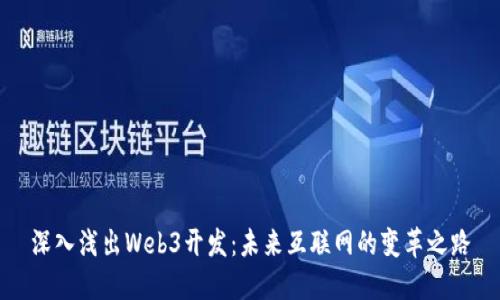 深入浅出Web3开发：未来互联网的变革之路