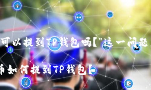 关于“支点交易所的币可以提到TP钱包吗？”这一问题，下面将进行详细探讨。

### 支点交易所的币如何提到TP钱包？