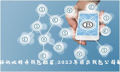 最好的比特币钱包推荐：2023年顶尖钱包公司解析