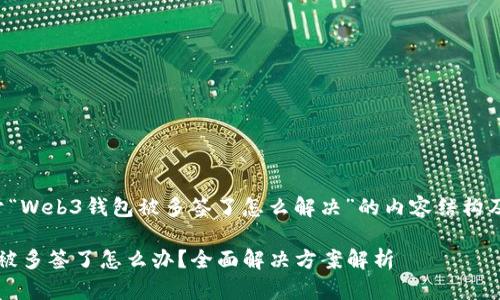 下面是关于“Web3钱包被多签了怎么解决”的内容结构及相关信息。

Web3钱包被多签了怎么办？全面解决方案解析