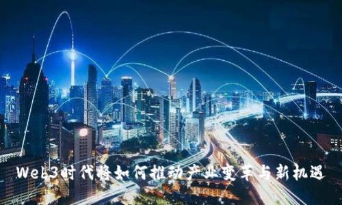 Web3时代将如何推动产业变革与新机遇