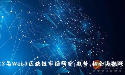 2023年Web3区块链市场研究：趋势、机会与挑战解析
