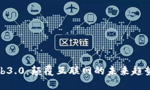 : Web3.0：颠覆互联网的未来趋势解析