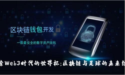 探索Web3时代的世界杯：区块链与足球的未来结合
