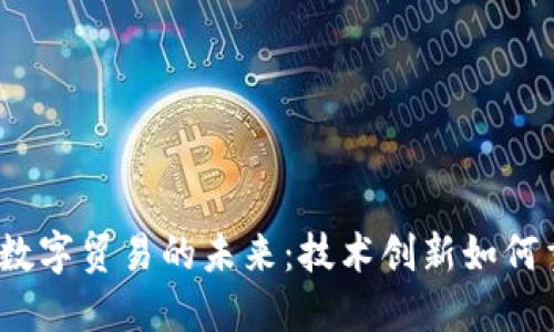 探索Web3与数字贸易的未来：技术创新如何重塑全球经济