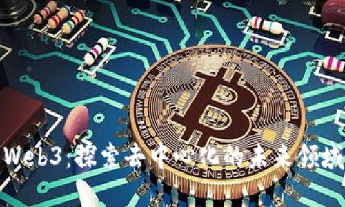 Web3：探索去中心化的未来领域