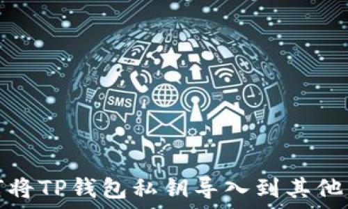  
如何将TP钱包私钥导入到其他钱包