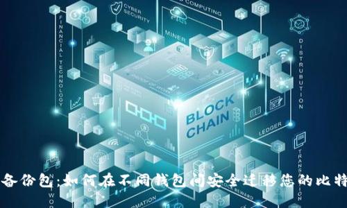 比特币备份包：如何在不同钱包间安全迁移您的比特币资产