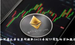 如何在火币交易所提取SHIB币到TP钱包的详细教程