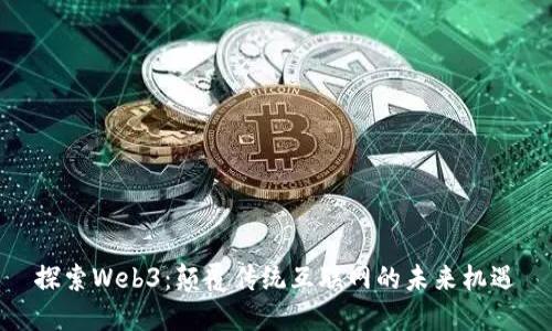 探索Web3：颠覆传统互联网的未来机遇